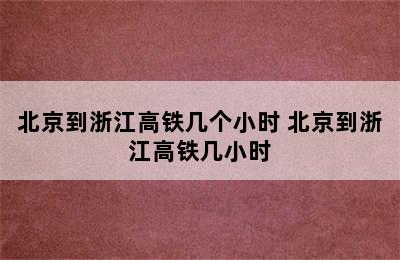 北京到浙江高铁几个小时 北京到浙江高铁几小时